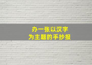 办一张以汉字为主题的手抄报