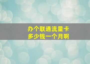 办个联通流量卡多少钱一个月啊