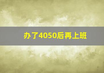 办了4050后再上班