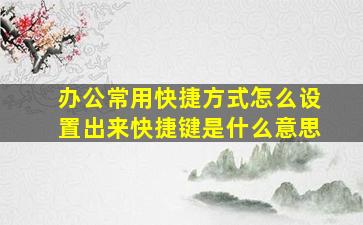 办公常用快捷方式怎么设置出来快捷键是什么意思