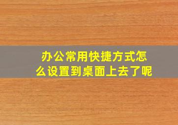 办公常用快捷方式怎么设置到桌面上去了呢