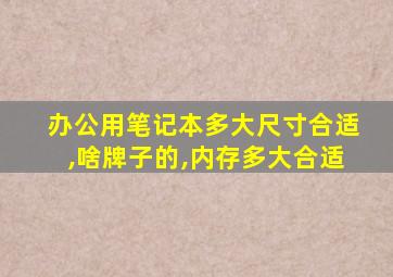 办公用笔记本多大尺寸合适,啥牌子的,内存多大合适