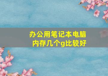 办公用笔记本电脑内存几个g比较好