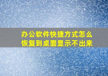 办公软件快捷方式怎么恢复到桌面显示不出来