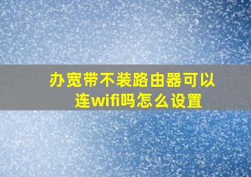 办宽带不装路由器可以连wifi吗怎么设置