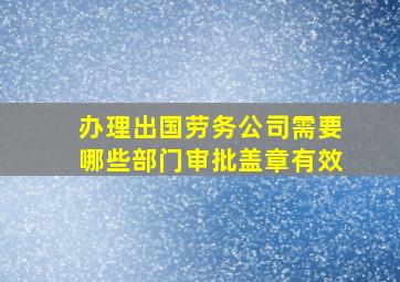 办理出国劳务公司需要哪些部门审批盖章有效