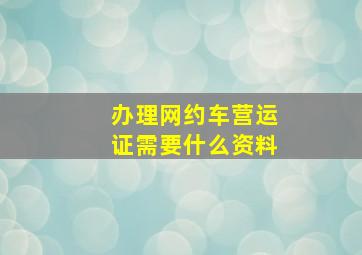 办理网约车营运证需要什么资料