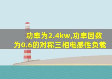 功率为2.4kw,功率因数为0.6的对称三相电感性负载