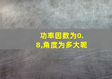 功率因数为0.8,角度为多大呢