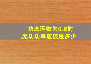 功率因数为0.8时,无功功率应该是多少