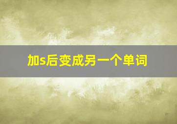 加s后变成另一个单词