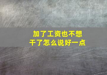 加了工资也不想干了怎么说好一点