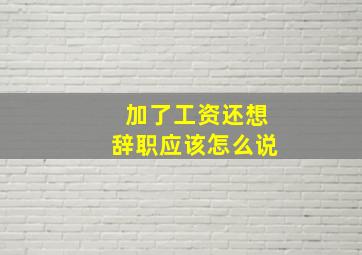 加了工资还想辞职应该怎么说