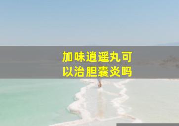 加味逍遥丸可以治胆囊炎吗