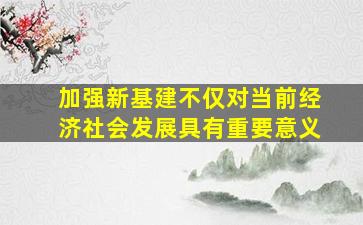 加强新基建不仅对当前经济社会发展具有重要意义