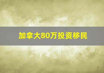 加拿大80万投资移民