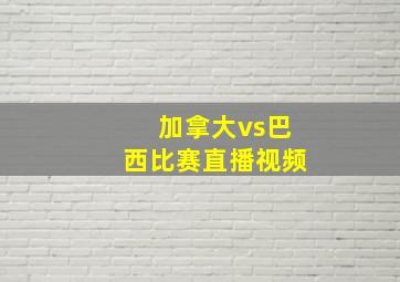 加拿大vs巴西比赛直播视频