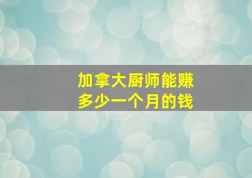 加拿大厨师能赚多少一个月的钱