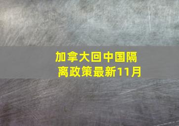 加拿大回中国隔离政策最新11月