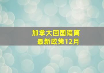 加拿大回国隔离最新政策12月