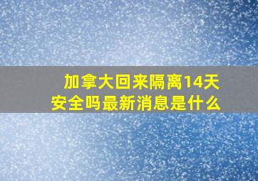 加拿大回来隔离14天安全吗最新消息是什么