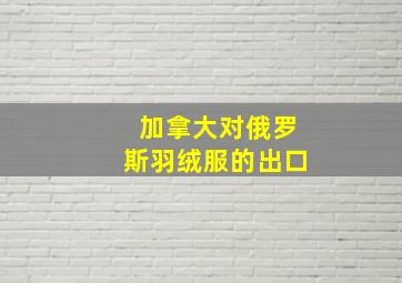 加拿大对俄罗斯羽绒服的出口