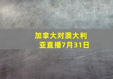 加拿大对澳大利亚直播7月31日