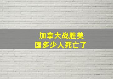 加拿大战胜美国多少人死亡了