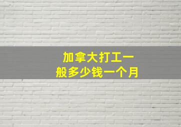 加拿大打工一般多少钱一个月