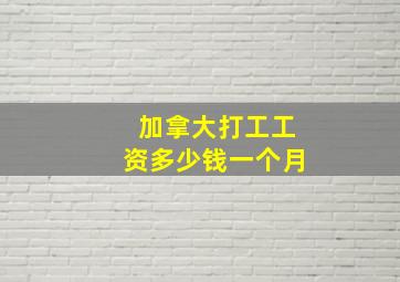 加拿大打工工资多少钱一个月