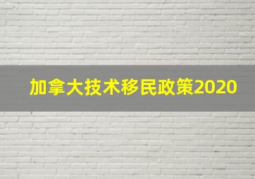 加拿大技术移民政策2020