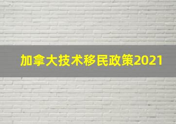 加拿大技术移民政策2021