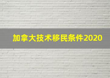 加拿大技术移民条件2020