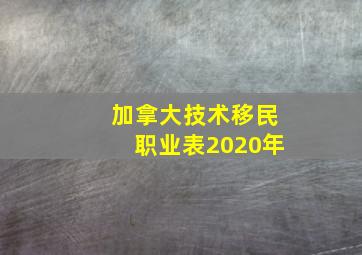 加拿大技术移民职业表2020年