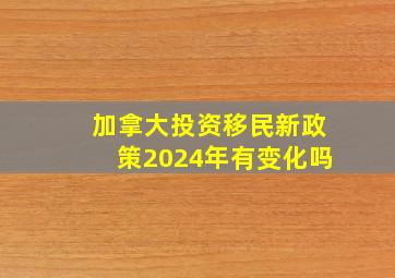 加拿大投资移民新政策2024年有变化吗