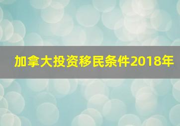 加拿大投资移民条件2018年