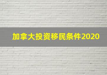 加拿大投资移民条件2020