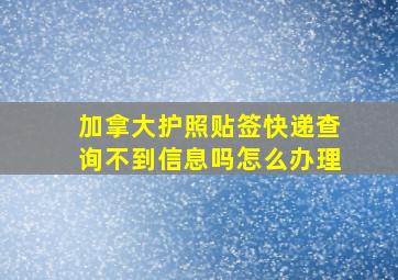 加拿大护照贴签快递查询不到信息吗怎么办理