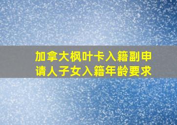 加拿大枫叶卡入籍副申请人子女入籍年龄要求