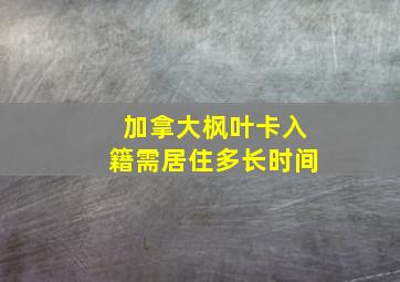 加拿大枫叶卡入籍需居住多长时间