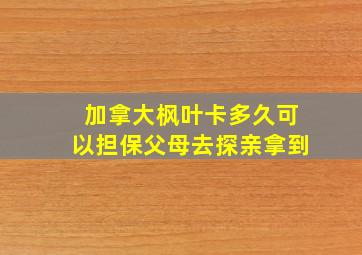 加拿大枫叶卡多久可以担保父母去探亲拿到