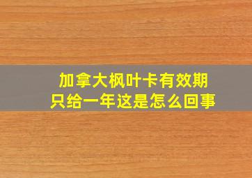 加拿大枫叶卡有效期只给一年这是怎么回事