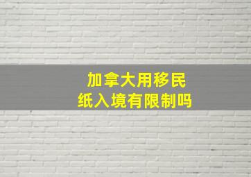 加拿大用移民纸入境有限制吗