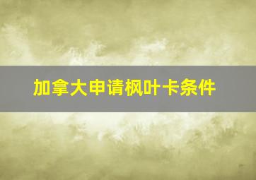 加拿大申请枫叶卡条件