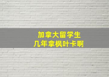 加拿大留学生几年拿枫叶卡啊