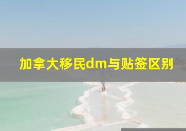 加拿大移民dm与贴签区别