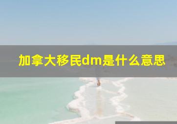 加拿大移民dm是什么意思