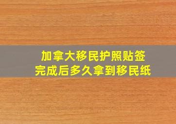 加拿大移民护照贴签完成后多久拿到移民纸