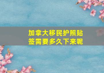 加拿大移民护照贴签需要多久下来呢