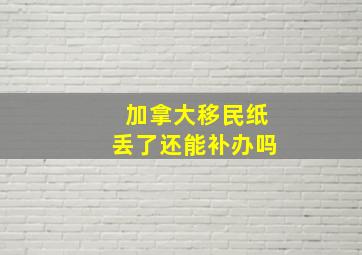 加拿大移民纸丢了还能补办吗